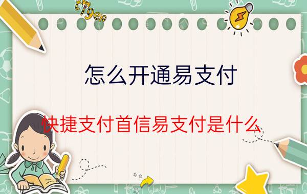 怎么开通易支付 快捷支付首信易支付是什么？